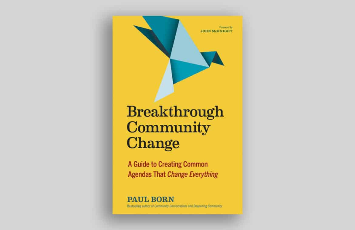 Book cover that reads: Breakthrough Community Change, A guide to creating common agendas that change everything by Paul Born. Foreword by John McKnight.