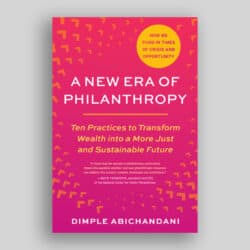 Book cover of Dimple Abichandani’s A New Era of Philanthropy: Ten Practices to Transform Wealth into a More Just and Sustainable Future